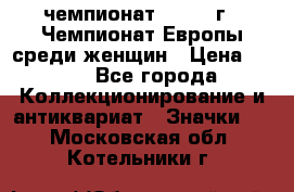 11.1) чемпионат : 1971 г - Чемпионат Европы среди женщин › Цена ­ 249 - Все города Коллекционирование и антиквариат » Значки   . Московская обл.,Котельники г.